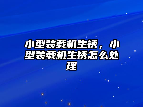 小型裝載機(jī)生銹，小型裝載機(jī)生銹怎么處理