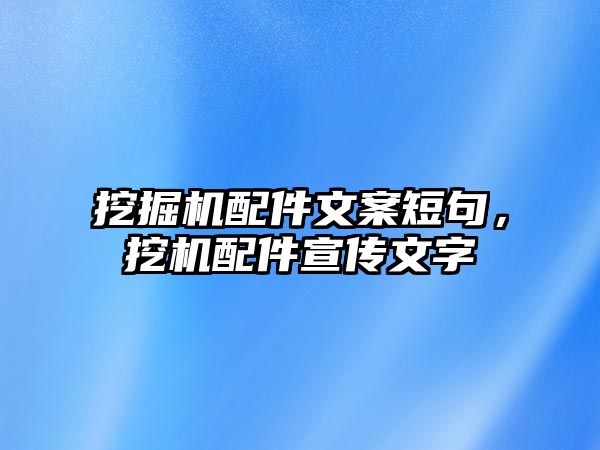 挖掘機(jī)配件文案短句，挖機(jī)配件宣傳文字