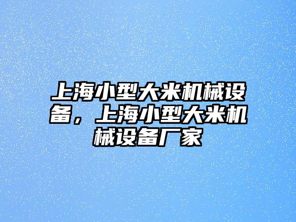 上海小型大米機(jī)械設(shè)備，上海小型大米機(jī)械設(shè)備廠家