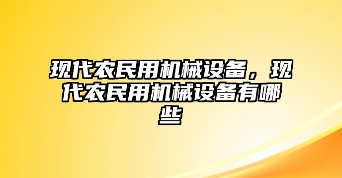 現(xiàn)代農(nóng)民用機械設備，現(xiàn)代農(nóng)民用機械設備有哪些