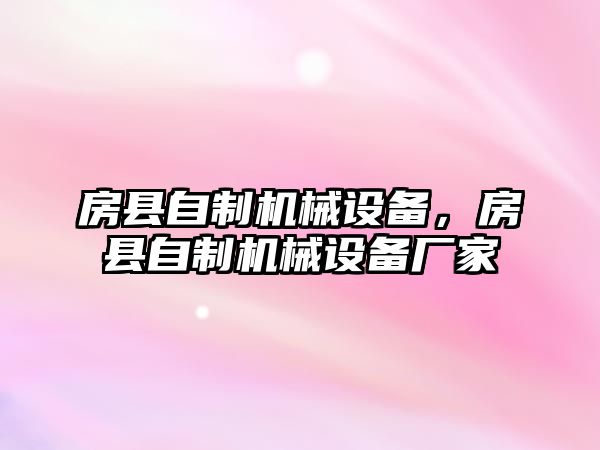 房縣自制機(jī)械設(shè)備，房縣自制機(jī)械設(shè)備廠家