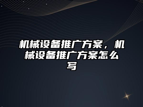 機械設備推廣方案，機械設備推廣方案怎么寫