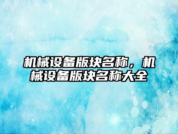 機械設備版塊名稱，機械設備版塊名稱大全