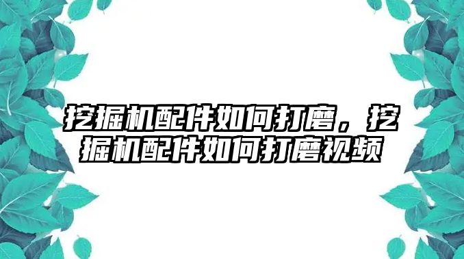 挖掘機配件如何打磨，挖掘機配件如何打磨視頻