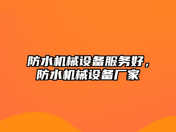 防水機(jī)械設(shè)備服務(wù)好，防水機(jī)械設(shè)備廠家