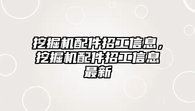 挖掘機(jī)配件招工信息，挖掘機(jī)配件招工信息最新