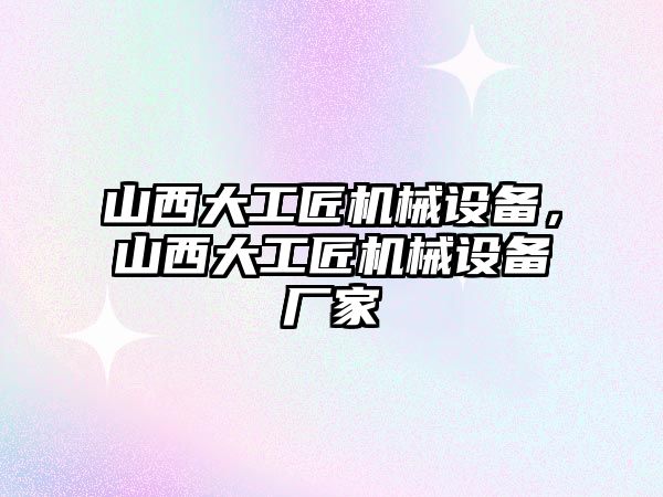 山西大工匠機械設備，山西大工匠機械設備廠家