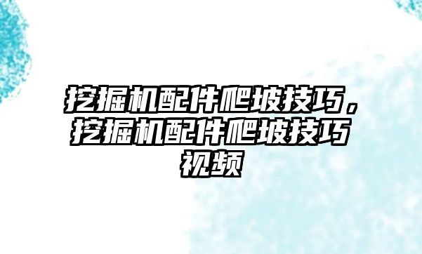 挖掘機(jī)配件爬坡技巧，挖掘機(jī)配件爬坡技巧視頻