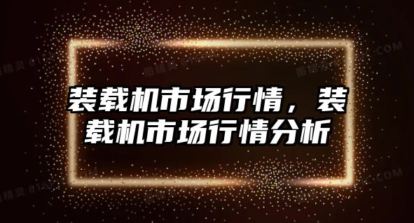 裝載機市場行情，裝載機市場行情分析