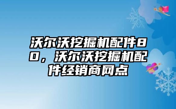 沃爾沃挖掘機配件80，沃爾沃挖掘機配件經(jīng)銷商網(wǎng)點