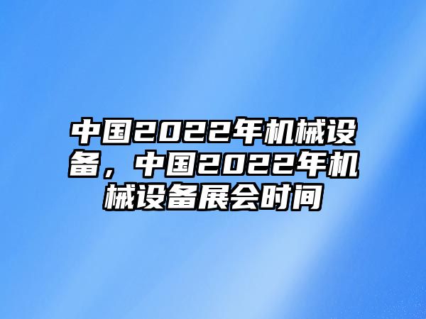 中國(guó)2022年機(jī)械設(shè)備，中國(guó)2022年機(jī)械設(shè)備展會(huì)時(shí)間