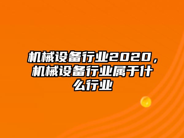 機械設備行業(yè)2020，機械設備行業(yè)屬于什么行業(yè)