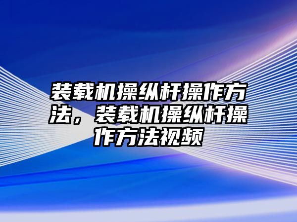 裝載機(jī)操縱桿操作方法，裝載機(jī)操縱桿操作方法視頻