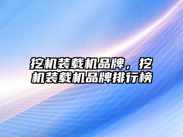 挖機裝載機品牌，挖機裝載機品牌排行榜