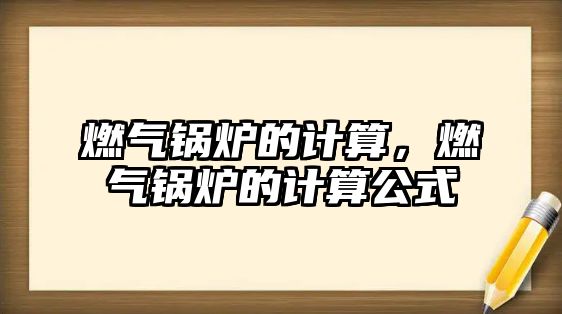 燃氣鍋爐的計算，燃氣鍋爐的計算公式