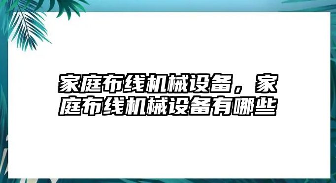 家庭布線機(jī)械設(shè)備，家庭布線機(jī)械設(shè)備有哪些