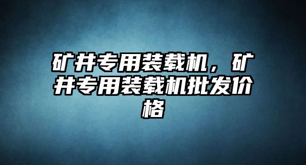 礦井專用裝載機(jī)，礦井專用裝載機(jī)批發(fā)價(jià)格