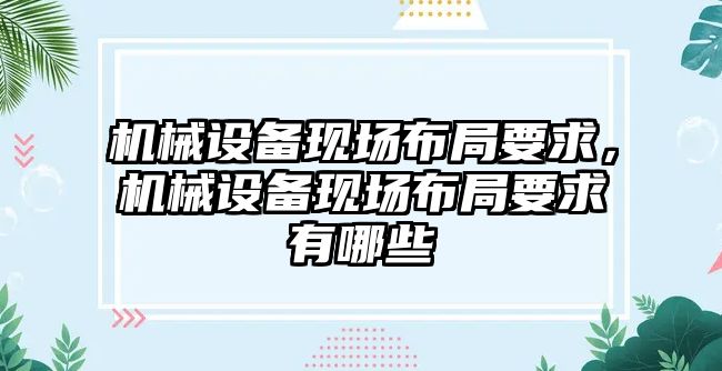 機械設(shè)備現(xiàn)場布局要求，機械設(shè)備現(xiàn)場布局要求有哪些