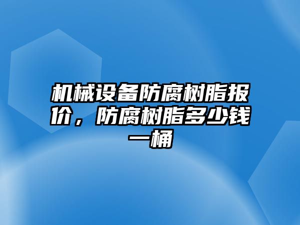 機(jī)械設(shè)備防腐樹脂報價，防腐樹脂多少錢一桶