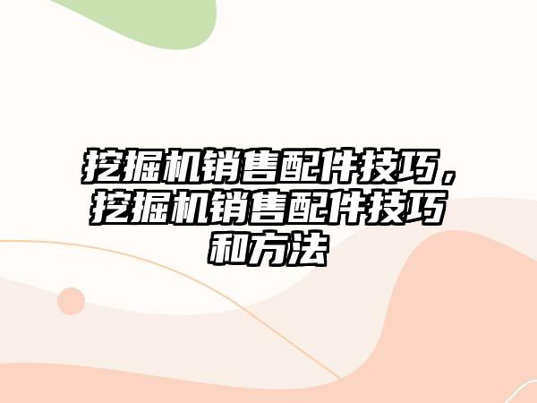 挖掘機銷售配件技巧，挖掘機銷售配件技巧和方法