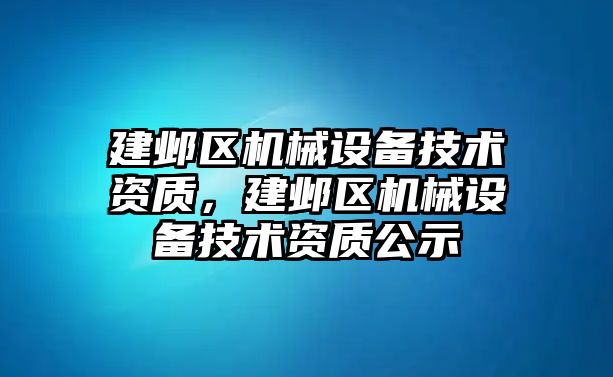 建鄴區(qū)機械設(shè)備技術(shù)資質(zhì)，建鄴區(qū)機械設(shè)備技術(shù)資質(zhì)公示