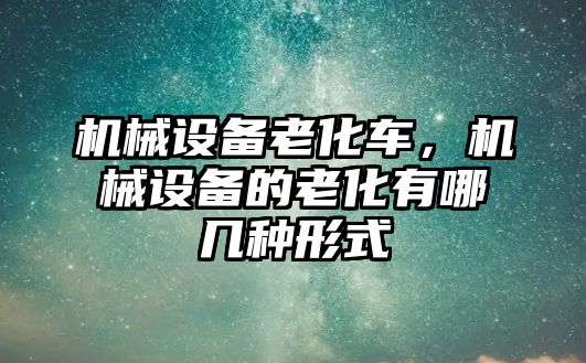 機械設備老化車，機械設備的老化有哪幾種形式