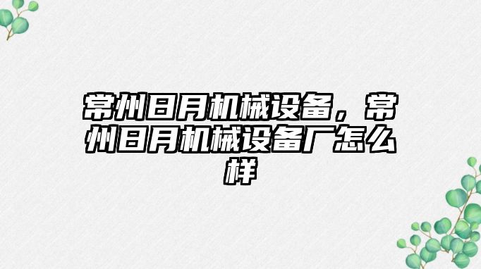 常州日月機械設(shè)備，常州日月機械設(shè)備廠怎么樣