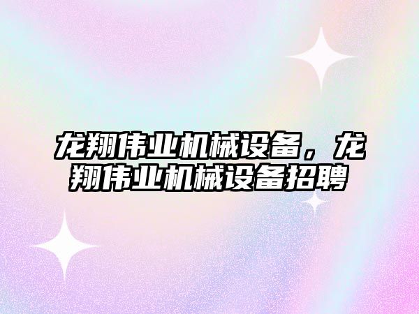 龍翔偉業(yè)機械設備，龍翔偉業(yè)機械設備招聘