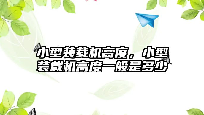 小型裝載機高度，小型裝載機高度一般是多少