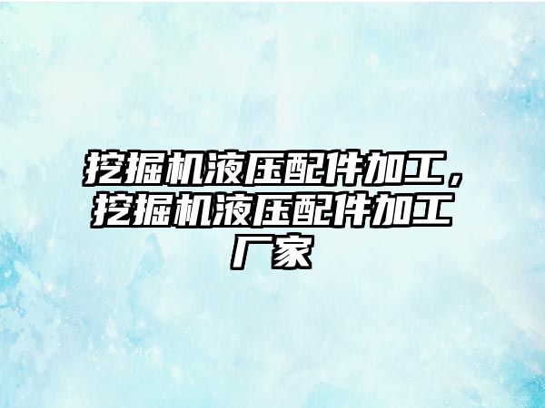 挖掘機液壓配件加工，挖掘機液壓配件加工廠家