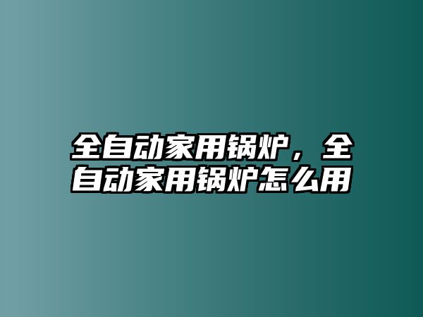 全自動家用鍋爐，全自動家用鍋爐怎么用