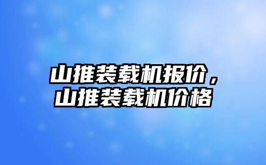 山推裝載機(jī)報(bào)價(jià)，山推裝載機(jī)價(jià)格