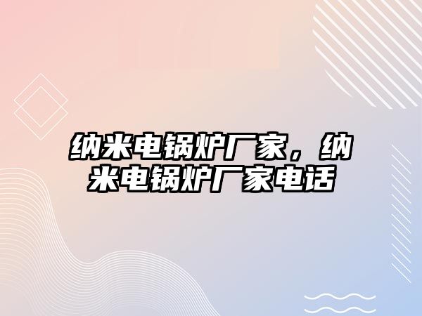 納米電鍋爐廠家，納米電鍋爐廠家電話(huà)