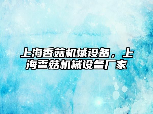 上海香菇機(jī)械設(shè)備，上海香菇機(jī)械設(shè)備廠家