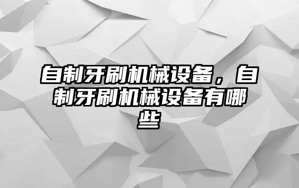 自制牙刷機械設(shè)備，自制牙刷機械設(shè)備有哪些