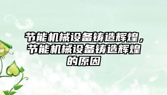 節(jié)能機械設(shè)備鑄造輝煌，節(jié)能機械設(shè)備鑄造輝煌的原因