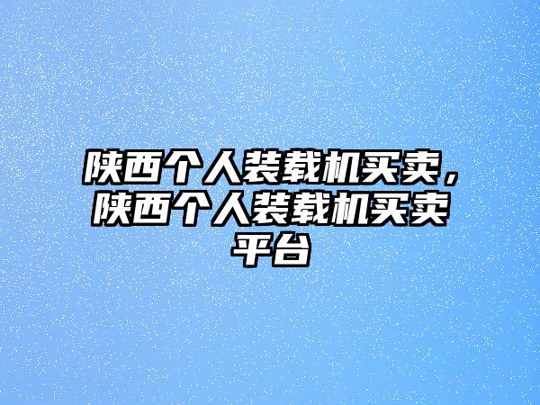 陜西個(gè)人裝載機(jī)買賣，陜西個(gè)人裝載機(jī)買賣平臺(tái)