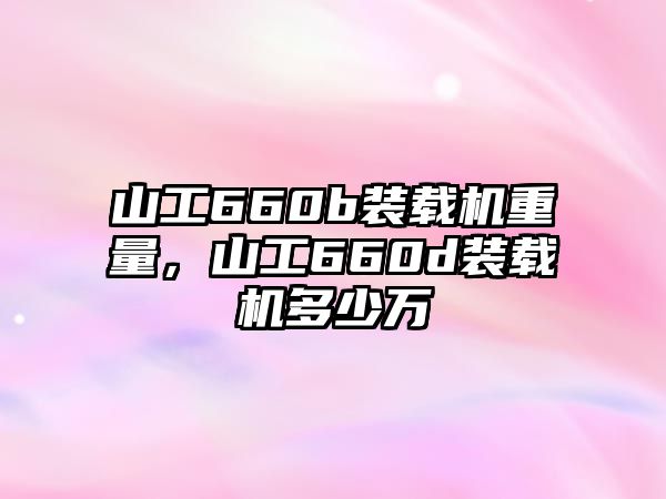 山工660b裝載機重量，山工660d裝載機多少萬