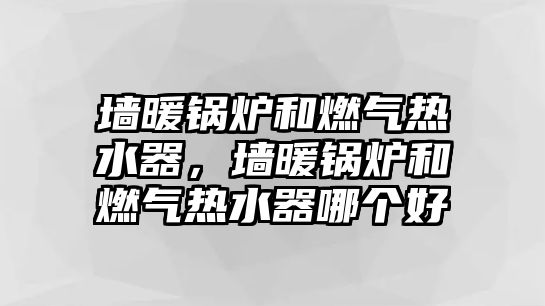 墻暖鍋爐和燃氣熱水器，墻暖鍋爐和燃氣熱水器哪個好