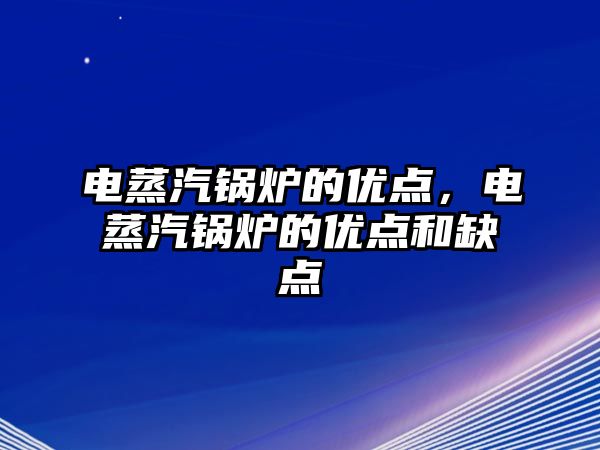 電蒸汽鍋爐的優(yōu)點，電蒸汽鍋爐的優(yōu)點和缺點