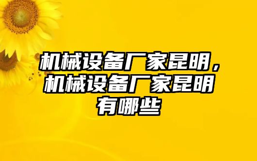 機(jī)械設(shè)備廠家昆明，機(jī)械設(shè)備廠家昆明有哪些