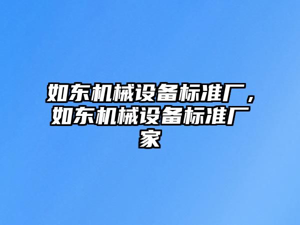 如東機械設備標準廠，如東機械設備標準廠家