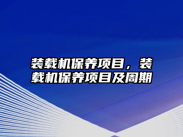 裝載機(jī)保養(yǎng)項(xiàng)目，裝載機(jī)保養(yǎng)項(xiàng)目及周期