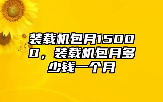 裝載機包月15000，裝載機包月多少錢一個月