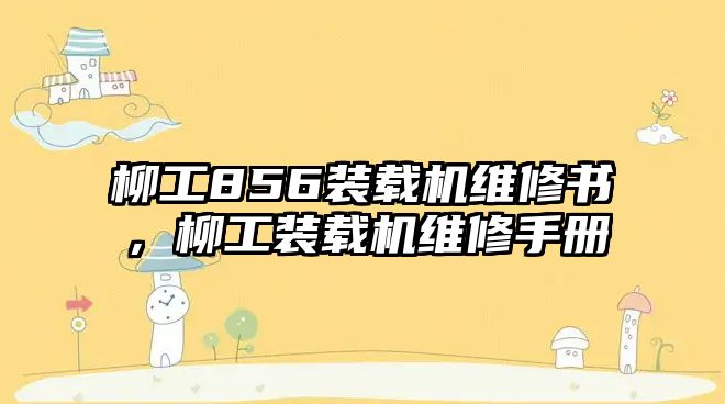 柳工856裝載機維修書，柳工裝載機維修手冊