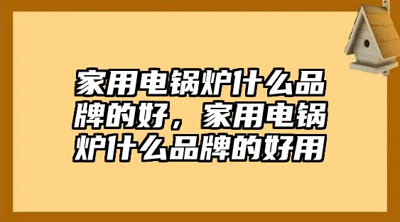 家用電鍋爐什么品牌的好，家用電鍋爐什么品牌的好用