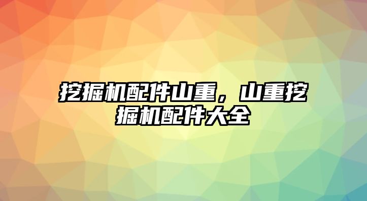 挖掘機配件山重，山重挖掘機配件大全