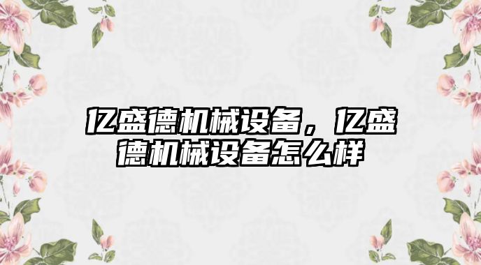 億盛德機械設備，億盛德機械設備怎么樣