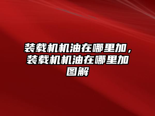 裝載機(jī)機(jī)油在哪里加，裝載機(jī)機(jī)油在哪里加圖解