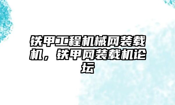 鐵甲工程機械網(wǎng)裝載機，鐵甲網(wǎng)裝載機論壇